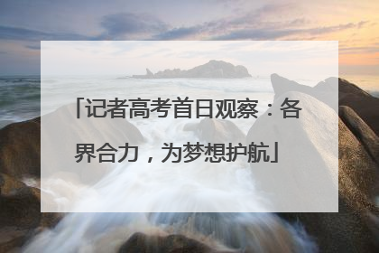 记者高考首日观察：各界合力，为梦想护航