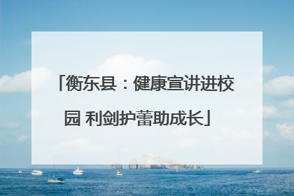 衡东县：健康宣讲进校园 利剑护蕾助成长