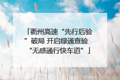 衢州高速“先行后验”破局 开启绿通查验“无感通行快车道”