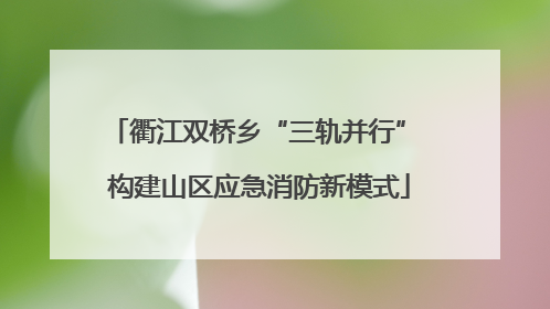 衢江双桥乡“三轨并行” 构建山区应急消防新模式
