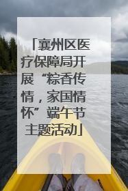 襄州区医疗保障局开展“粽香传情，家国情怀”端午节主题活动