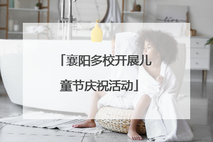 襄阳多校开展儿童节庆祝活动