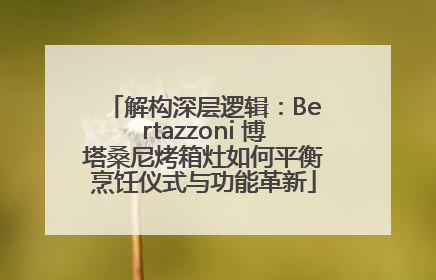 解构深层逻辑：Bertazzoni 博塔桑尼烤箱灶如何平衡烹饪仪式与功能革新