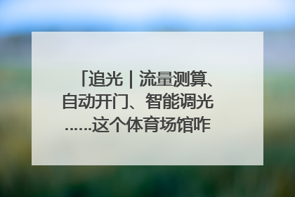 追光｜流量测算、自动开门、智能调光……这个体育场馆咋这么先进？