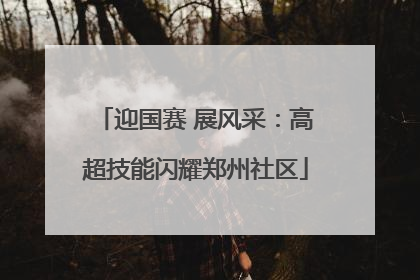 迎国赛 展风采：高超技能闪耀郑州社区