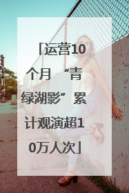 运营10个月 “青绿湖影”累计观演超10万人次