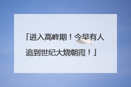 进入高峰期！今早有人追到世纪大烧朝霞！