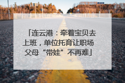 连云港：牵着宝贝去上班，单位托育让职场父母“带娃”不再难