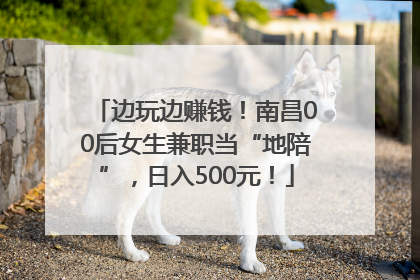 边玩边赚钱！南昌00后女生兼职当“地陪”，日入500元！