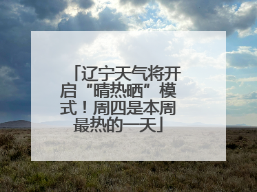 辽宁天气将开启“晴热晒”模式！周四是本周最热的一天