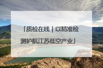 质检在线｜以精准检测护航江苏低空产业