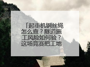 起重机钢丝绳怎么查？隧道施工风险如何验？这场竞赛把工地变“考场”
