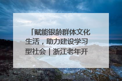 赋能银龄群体文化生活，助力建设学习型社会｜浙江老年开放大学艺术团成立