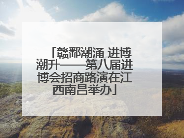 赣鄱潮涌 进博潮升——第八届进博会招商路演在江西南昌举办
