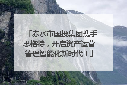 赤水市国投集团携手思格特，开启资产运营管理智能化新时代！