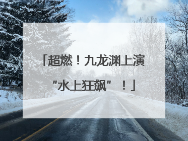 超燃！九龙渊上演“水上狂飙”！