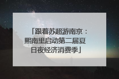 跟着苏超游南京：熙南里启动第二届夏日夜经济消费季