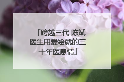 跨越三代 陈斌医生用爱绘就的三十年医患情