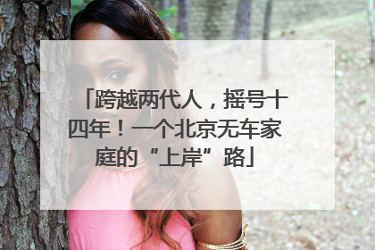 跨越两代人，摇号十四年！一个北京无车家庭的“上岸”路