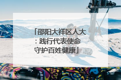 邵阳大祥区人大：践行代表使命 守护百姓健康