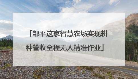 邹平这家智慧农场实现耕种管收全程无人精准作业