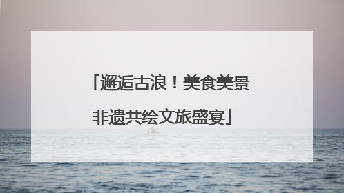 邂逅古浪！美食美景非遗共绘文旅盛宴