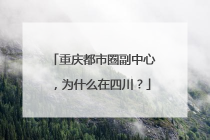 重庆都市圈副中心，为什么在四川？