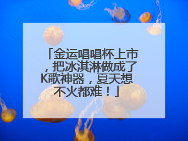 金运唱唱杯上市，把冰淇淋做成了K歌神器，夏天想不火都难！