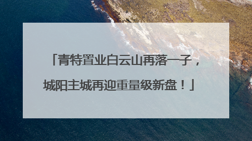 青特置业白云山再落一子，城阳主城再迎重量级新盘！