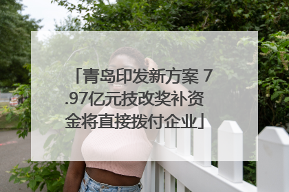 青岛印发新方案 7.97亿元技改奖补资金将直接拨付企业
