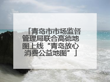 青岛市市场监督管理局联合高德地图上线“青岛放心消费公益地图”