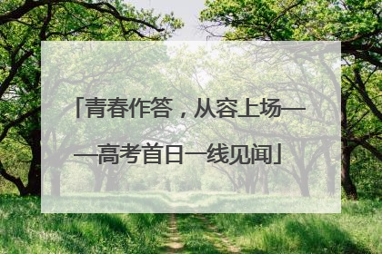 青春作答，从容上场——高考首日一线见闻