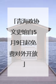 青海政协文史馆自5月9日起免费对外开放