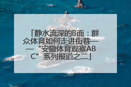 静水流深的B面：群众体育如何走进街巷——“安徽体育观察ABC”系列报道之二