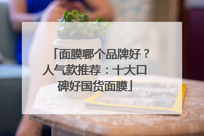 面膜哪个品牌好？人气款推荐：十大口碑好国货面膜