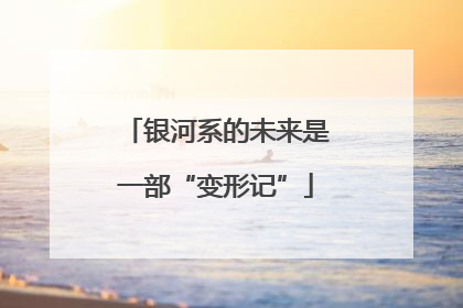 银河系的未来是一部“变形记”