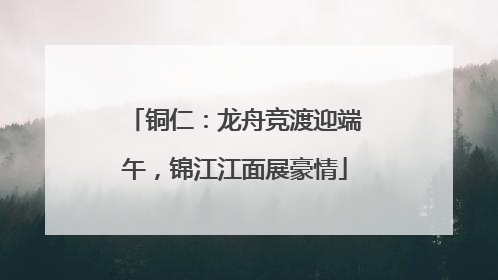铜仁：龙舟竞渡迎端午，锦江江面展豪情
