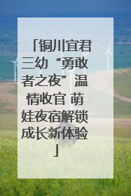 铜川宜君三幼“勇敢者之夜”温情收官 萌娃夜宿解锁成长新体验