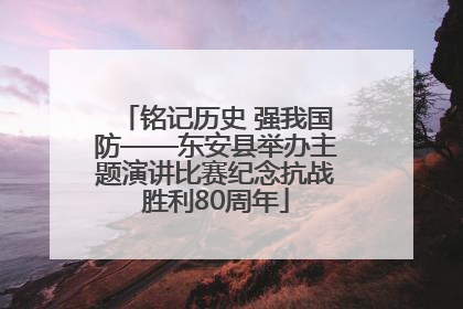 铭记历史 强我国防——东安县举办主题演讲比赛纪念抗战胜利80周年