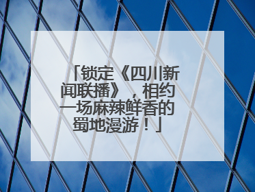 锁定《四川新闻联播》，相约一场麻辣鲜香的蜀地漫游！