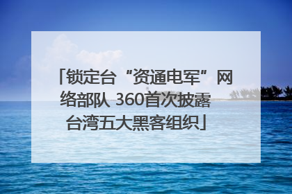 锁定台“资通电军”网络部队 360首次披露台湾五大黑客组织