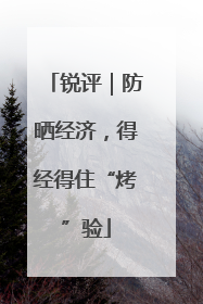 锐评｜防晒经济，得经得住“烤”验