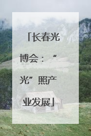 长春光博会：“光”照产业发展