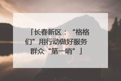 长春新区：“格格们”用行动做好服务群众“第一哨”
