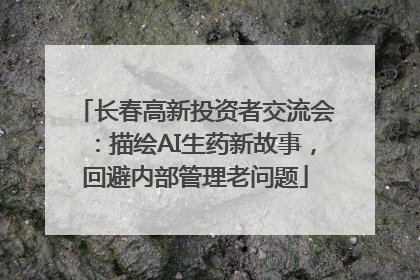 长春高新投资者交流会：描绘AI生药新故事，回避内部管理老问题