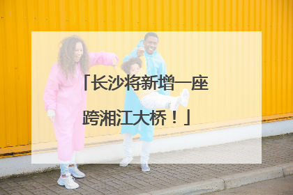 长沙将新增一座跨湘江大桥！
