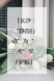 长沙：“静音行动”为“三考”学子护航