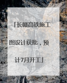 长赣高铁施工图设计获批，预计7月开工
