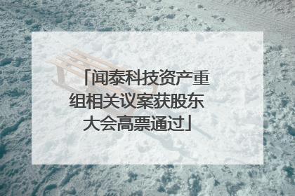 闻泰科技资产重组相关议案获股东大会高票通过