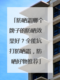 防晒霜哪个牌子的防晒效果好？全能抗打防晒霜，防晒好物推荐